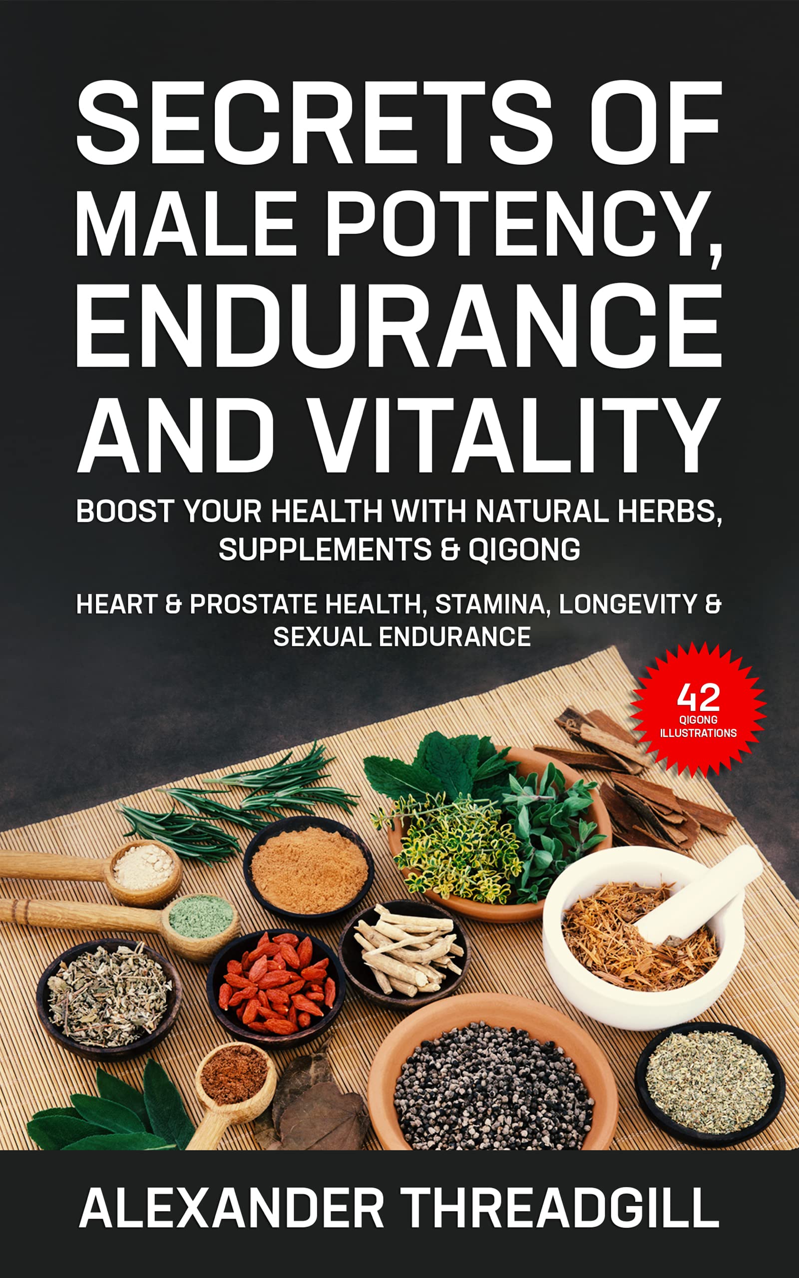 Secrets of Male Potency, Endurance and Vitality: Boost Your Health with Natural Herbs, Supplements & Qigong Heart & Prostate Health, Stamina, Longevity & Sexual Endurance (Kindle Edition)