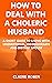 How to Deal with a Choleric Husband by Claire Robin