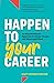 Happen to Your Career: An Unconventional Approach to Career Change and Meaningful Work