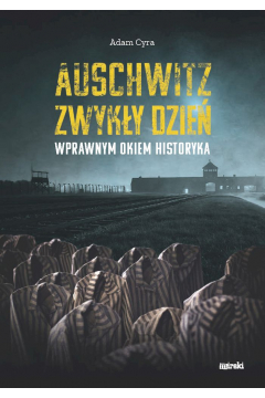 Auschwitz. Zwykły dzień. Wprawnym okiem historyka