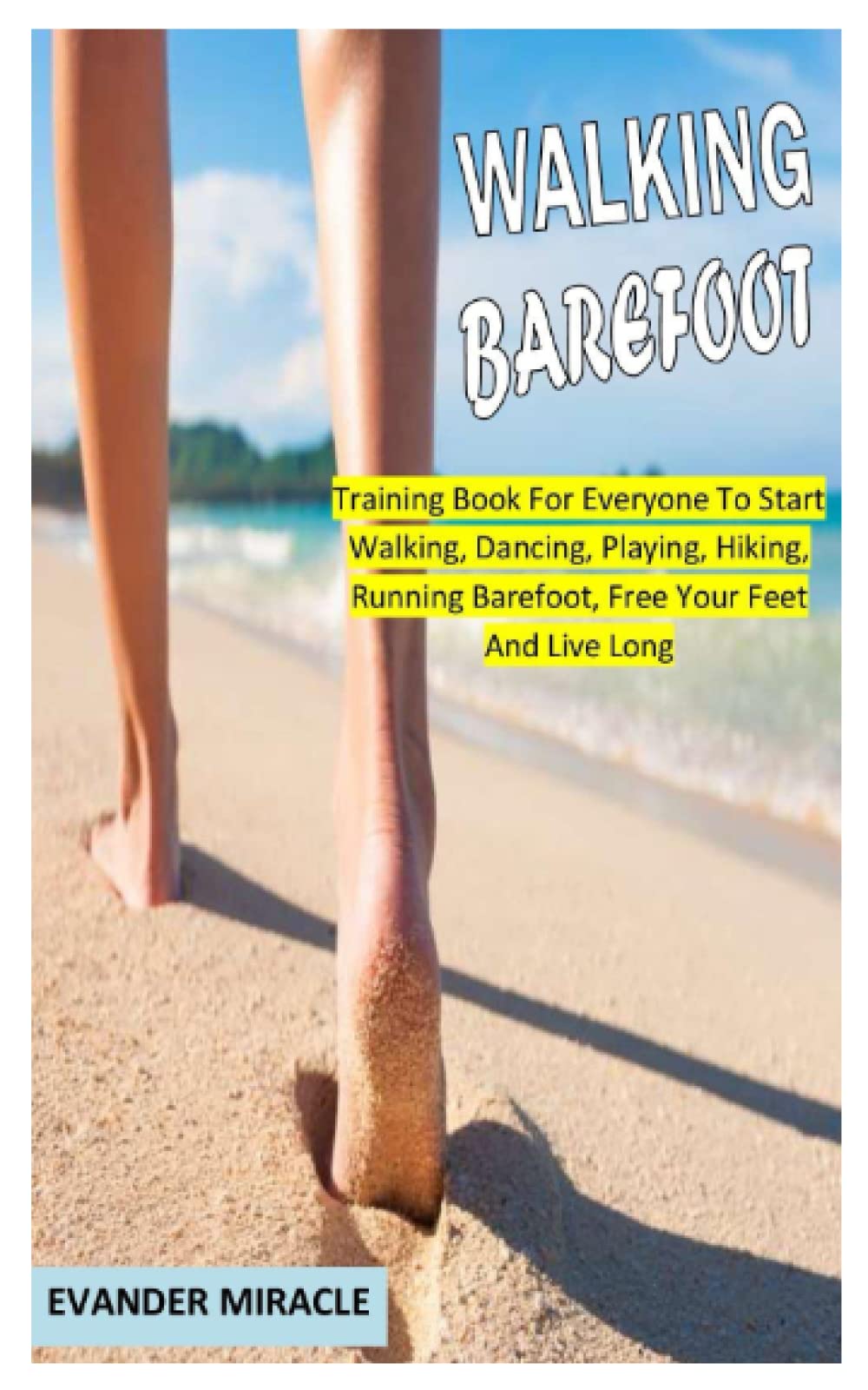WALKING BAREFOOT: Training Book For Everyone To Start Walking, Dancing, Playing, Hiking, Running Barefoot, Free Your Feet And Live Long (Paperback)