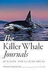 The Killer Whale Journals: Our Love and Fear of Orcas The Killer Whale Journals: Our Love and Fear of Orcas
