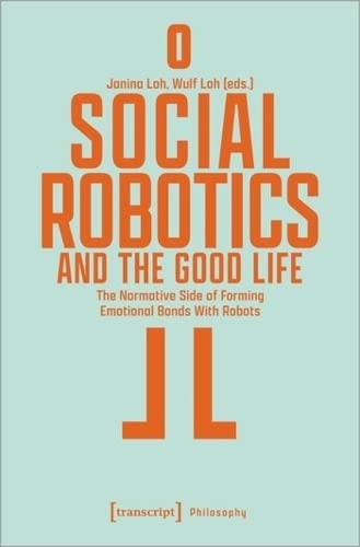Social Robotics and the Good Life: The Normative Side of Forming Emotional Bonds With Robots (Philosophy)
