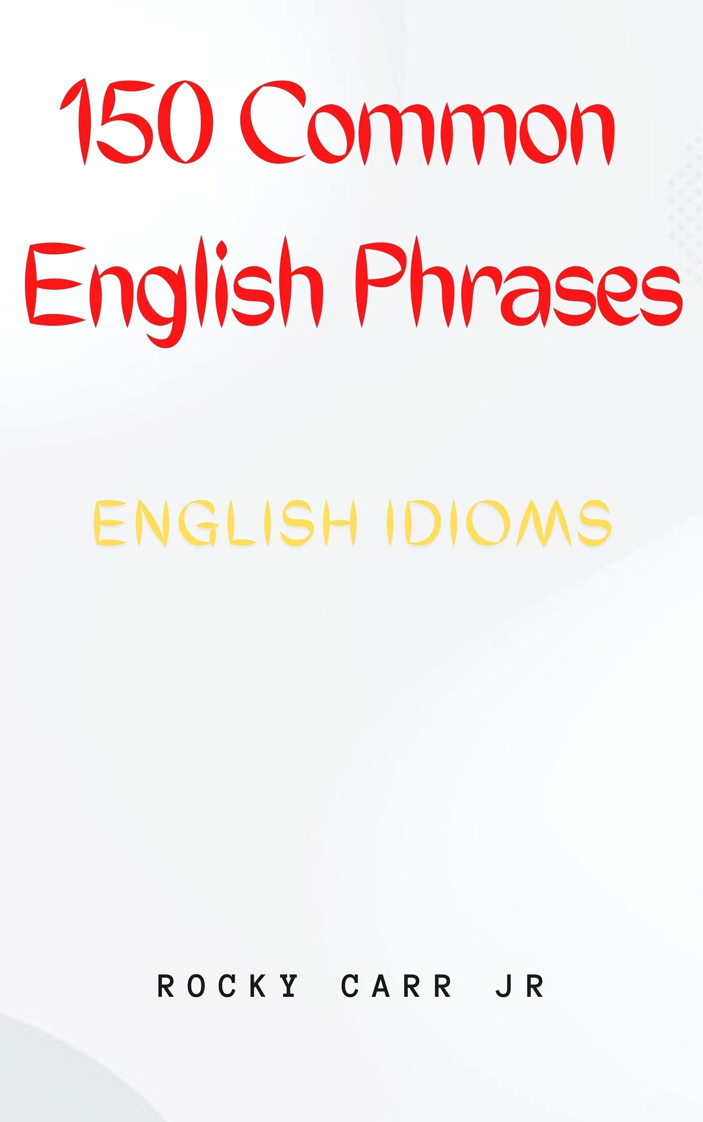 150 Common English Phrases- English Idioms.: Common English Sayings, slang, jargon, and vernacular, idioms, and phrases. (Kindle Edition)