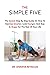 The Simple Five: The Easiest Step By Step Guide On How To Exercise Smarter, Look Younger, And Stay In Shape For The Rest Of Your Life