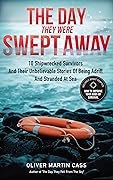 The Day They Were Swept Away: 10 Survivors and Their Unbelievable Stories of Being Shipwrecked, Adrift, and Stranded at Sea
