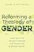 Reforming a Theology of Gender: Constructive Reflections on Judith Butler and Queer Theory
