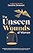 The Unseen Wounds of Women: A Collection of Stories From Real Women Who Stopped People Pleasing, Tamed Their Shame & Unlocked Their Invisible Cage To Freedom