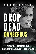 Drop Dead Dangerous: The Lethal Attraction of Road Trip Killer, Paul John Knowles (True Crime)