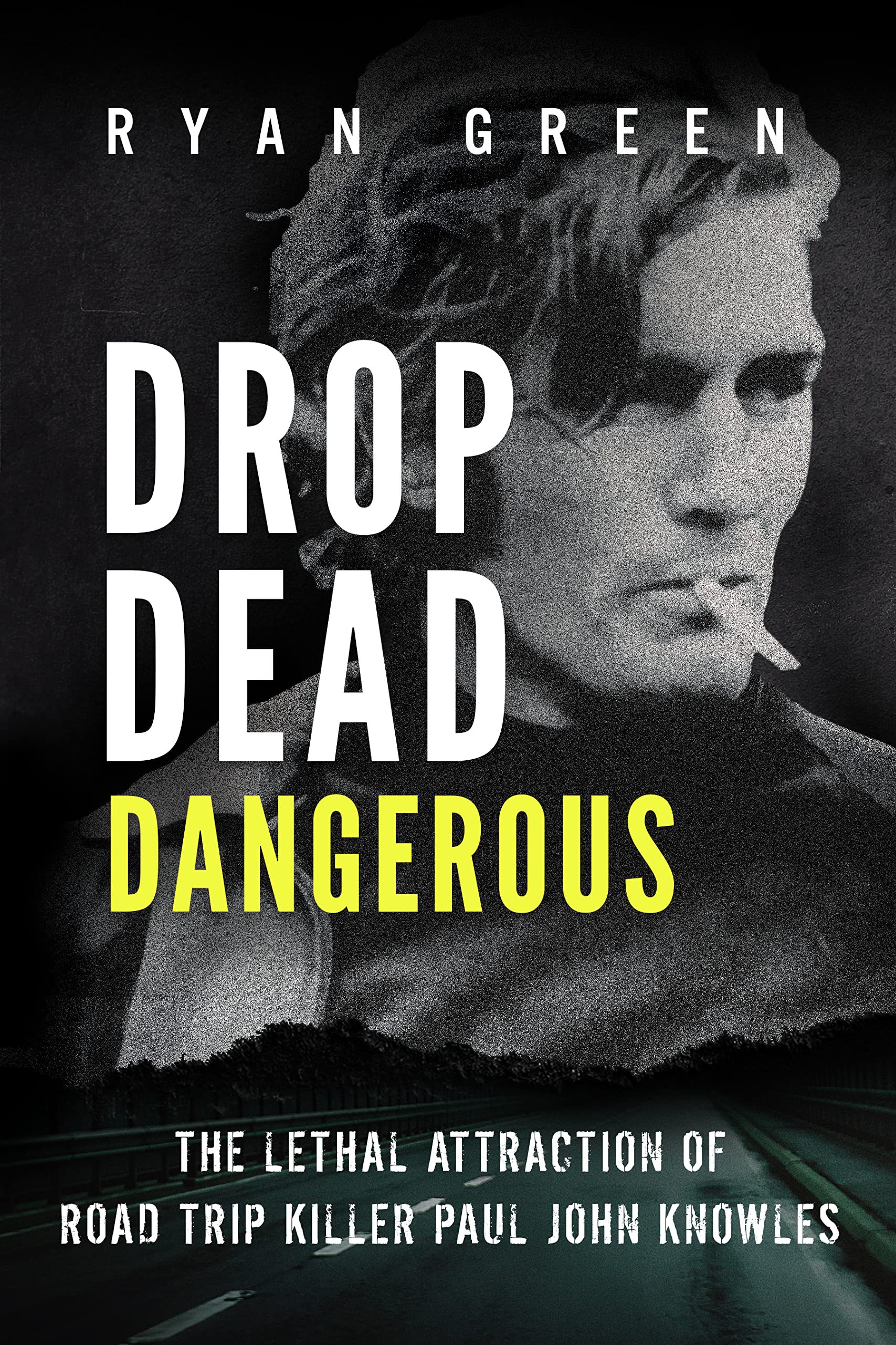Drop Dead Dangerous: The Lethal Attraction of Road Trip Killer, Paul John Knowles (True Crime)