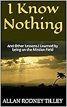 I Know Nothing: And Other Lessons I Learned by being on the Mission Field