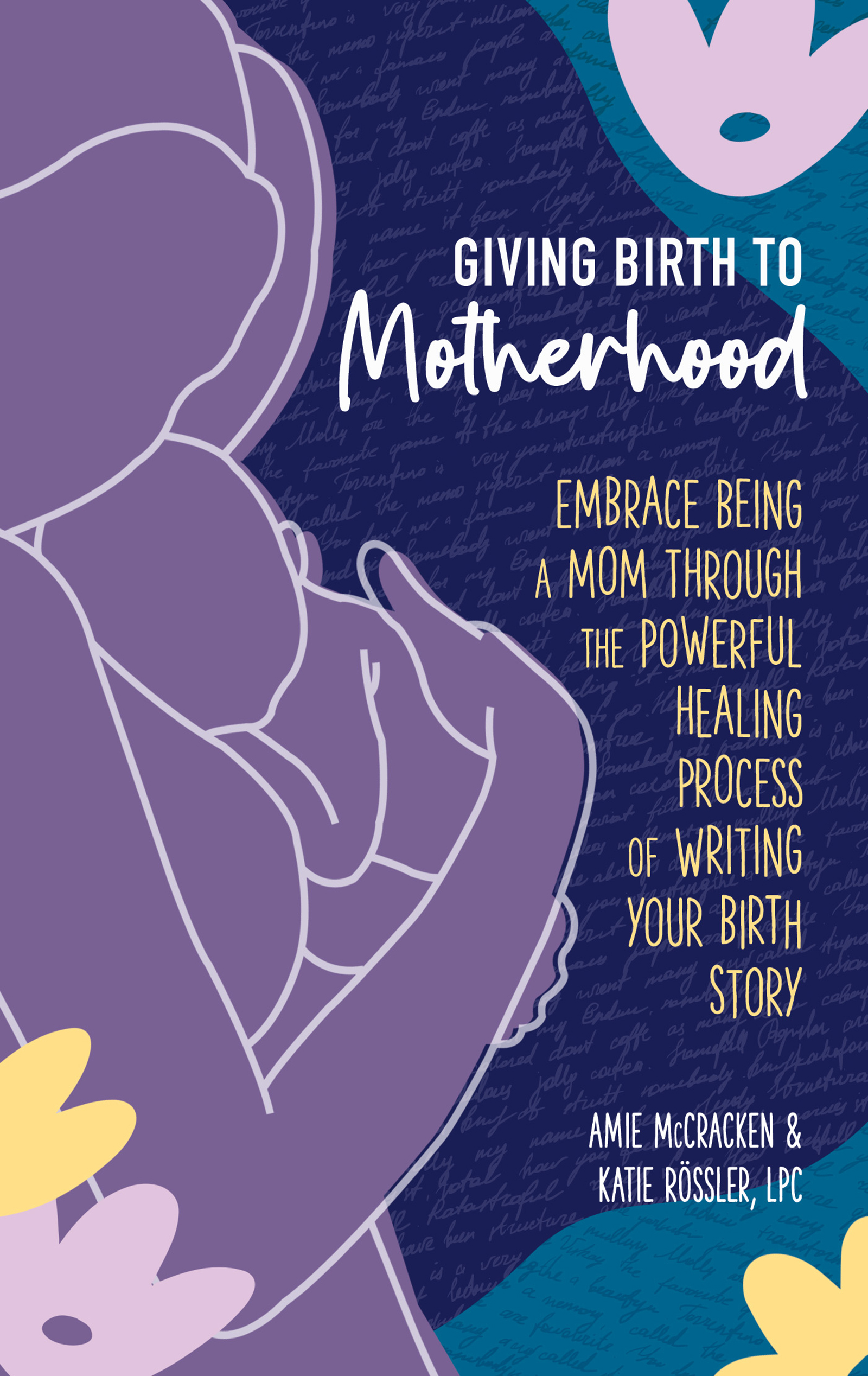 Giving Birth to Motherhood: Embrace being a mom through the powerful healing process of writing your birth story