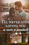 I'll never stop loving you, io verrò a prenderti by Selene M.