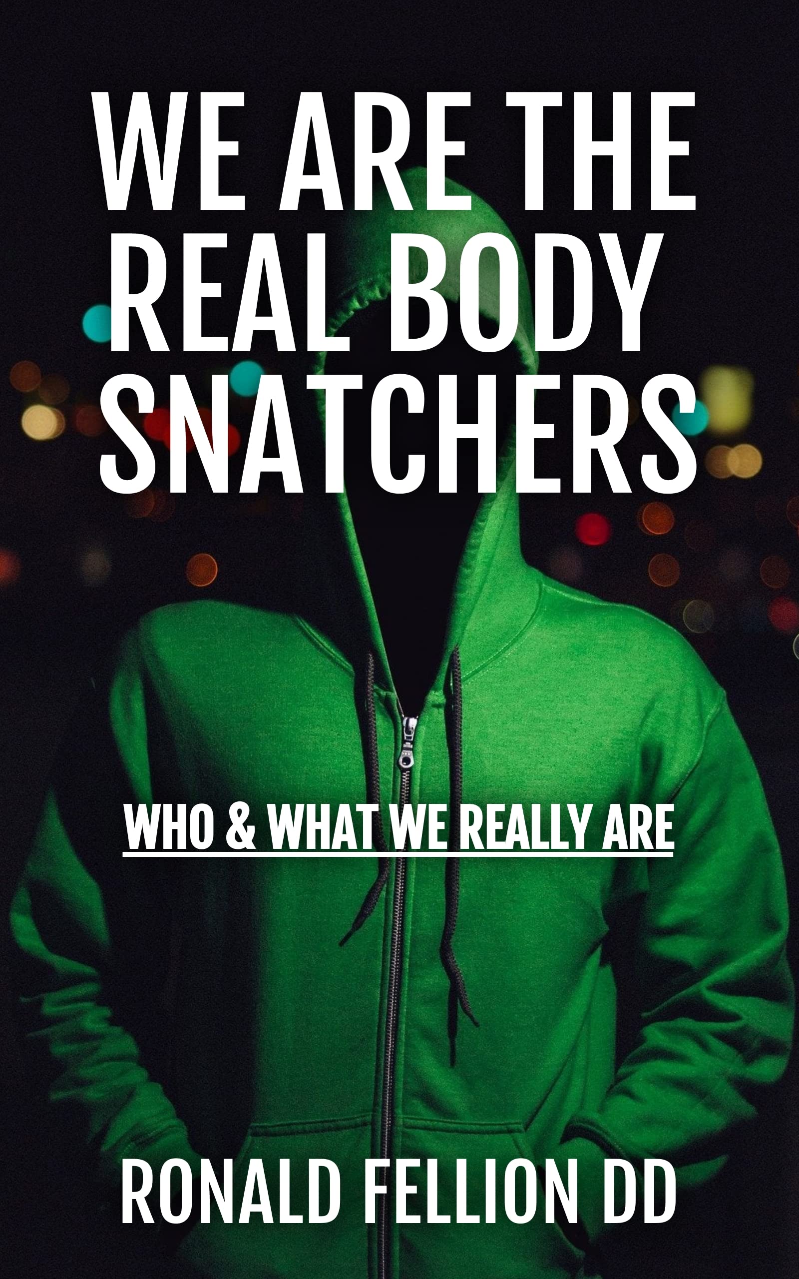 WE ARE THE REAL BODY SNATCHERS: WHO AND WHAT WE REALLY ARE (Kindle Edition)