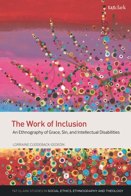 Work of Inclusion, The: An Ethnography of Grace, Sin, and Intellectual Disabilities (T&T Clark Studies in Social Ethics, Ethnography and Theologies)