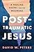 Post-Traumatic Jesus: Reading the Gospel with the Wounded