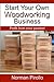 Start Your Own Woodworking Business: Profit from your passion!