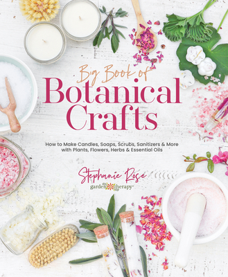 Big Book of Botanical Crafts: How to Make Candles, Soaps, Scrubs, Sanitizers & More with Plants, Flowers, Herbs & Essential Oils (Hardcover)