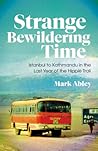Strange Bewildering Time: Istanbul to Kathmandu in the Last Year of the Hippie Trail Strange Bewildering Time: Istanbul to Kathmandu in the Last Year of the Hippie Trail