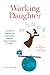 Working Daughter: A Guide to Caring for Your Aging Parents While Making a Living