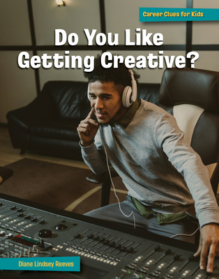 Do You Like Getting Creative? (21st Century Skills Library: Career Clues for Kids)
