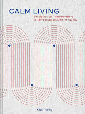 Calm Living: Simple Design Transformations to Fill Your Spaces with Tranquility (Hardcover)