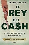 El rey del cash: El saqueo oculto del presidente y su equipo cercano / The King of Cash (Spanish Edition)