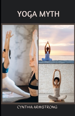 Yoga Myth: Yoga Myths: What You Need to Learn and Unlearn for a Safe and Healthy Yoga Practice.