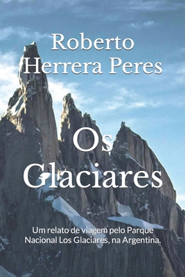 Os Glaciares: Um relato de viagem pelo Parque Nacional Los Glaciares, na Argentina. (Portuguese Edition)