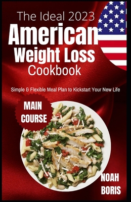 The Ideal 2023 American Weight Loss Cookbook: Simple & Flexible Meal