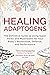 Healing Adaptogens: The Definitive Guide to Using Super Herbs and Mushrooms for Your Body's Restoration, Defense, and Performance