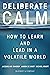Deliberate Calm: How to Learn and Lead in a Volatile World