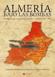 Almería bajo las bombas. Los Bombardeos de la Guerra Civil en Almería, 1936-1939