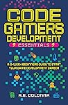 Code Gamers Development: Essentials: A 9-Week Beginner’s Guide to Start Your Game-Development Career