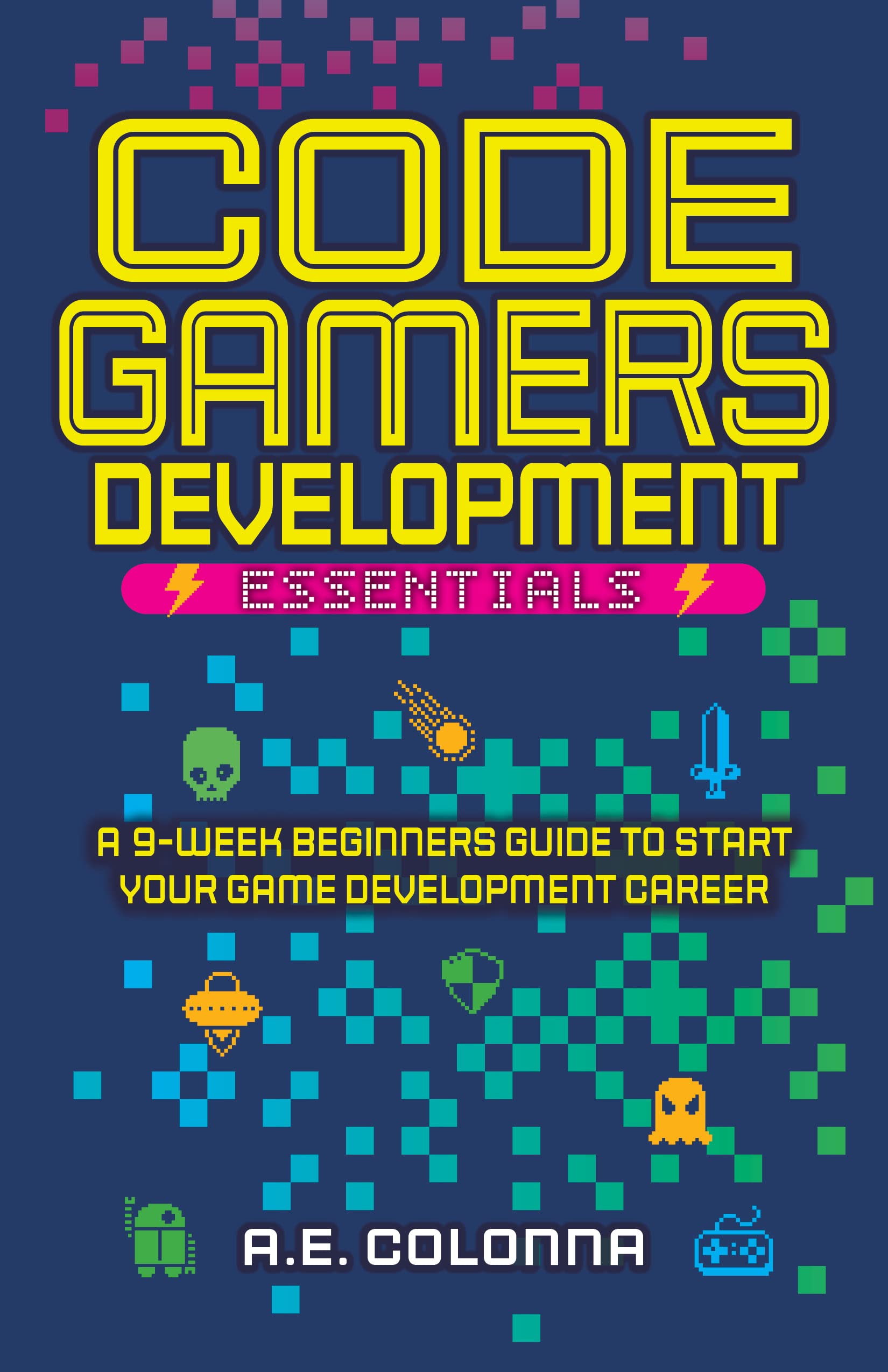 Code Gamers Development: Essentials: A 9-Week Beginner’s Guide to Start Your Game-Development Career (Kindle Edition)