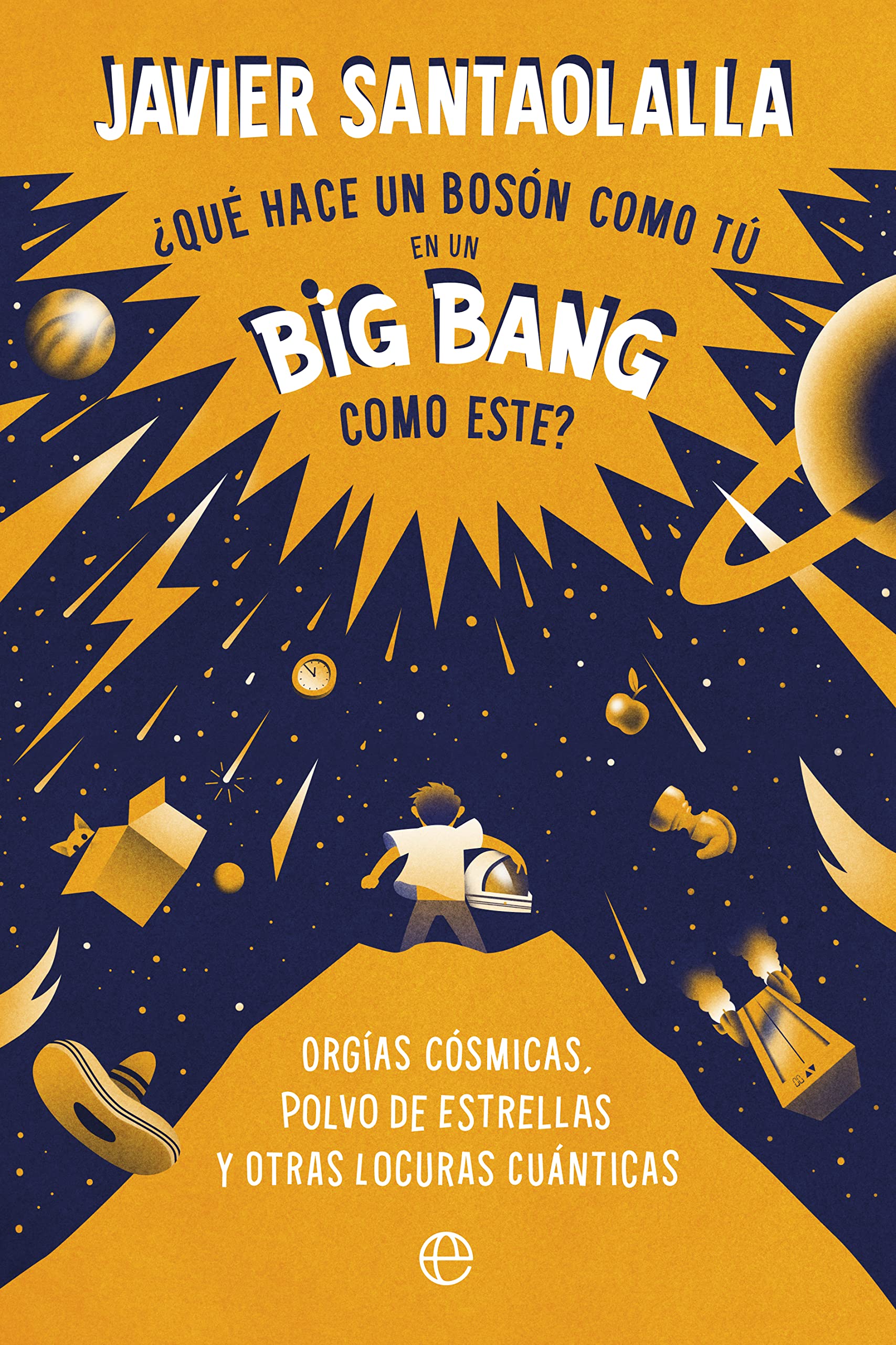 ¿Qué hace un bosón como tú en un Big Bang como este?: Orgías cósmicas, polvo de estrellas y otras locuras cuánticas (Kindle Edition)