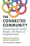 The Connected Community: Discovering the Health, Wealth, and Power of Neighborhoods The Connected Community: Discovering the Health, Wealth, and Power of Neighborhoods