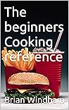 The beginners Cooking reference : Learning how to cook The beginners Cooking reference : Learning how to cook