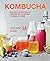 Kombucha: Recipes for naturally fermented tea drinks to make at home