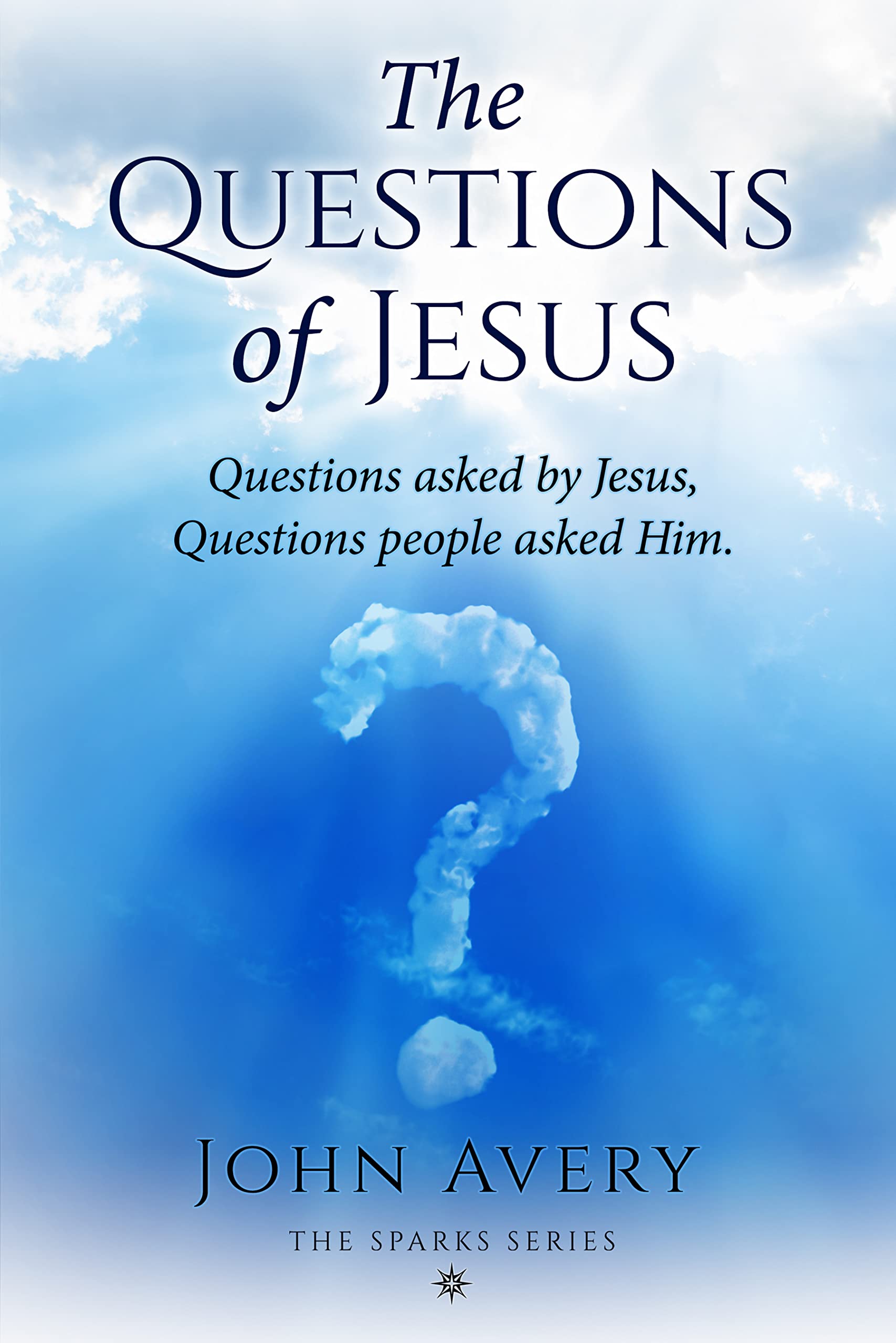 The Questions of Jesus: Questions asked by Jesus, Questions people asked Him (The Sparks Series)