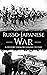 Russo-Japanese War: A History from Beginning to End (History of Russia)