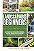 LANDSCAPING FOR BEGINNERS: THE STEP-BY-STEP GUIDE TO CREATE A PERFECT OUTDOORSPACE. PLAN & PLANT THE GARDEN, DESIGN THE PATIO AND BUILD YOUR FAVORITE WALKWAYS, WALLS AND FOUNTAINS.