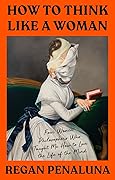 How to Think Like a Woman: Four Women Philosophers Who Taught Me How to Love the Life of the Mind 