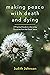 Making Peace with Death and Dying: A Practical Guide to Liberating Ourselves from the Death Taboo