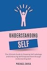Understanding Self: The Ultimate Guide to Stopping Self-sabotage and Embracing Self-Empowerment through Understanding Self. (Self-learning and Personal Development Book Series)