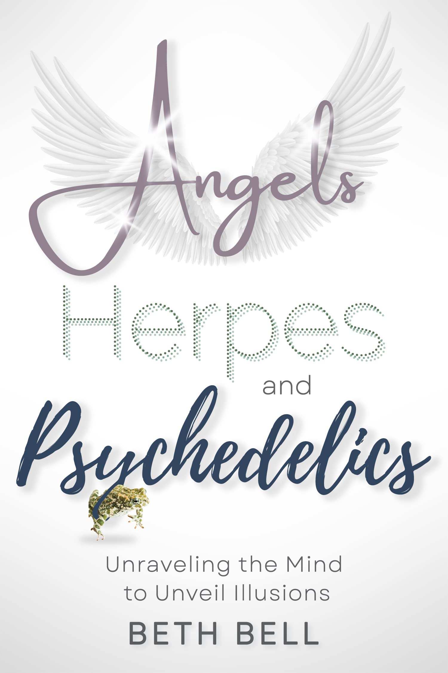 Angels, Herpes and Psychedelics: Unraveling the Mind to Unveil Illusions (Kindle Edition)