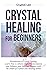 Crystal Healing for Beginners: Introduction to Crystal Healing, Learn how to Achieve Higher Consciousness and Enhance your Spiritual Balance with the Power of Crystals and Healing Stones