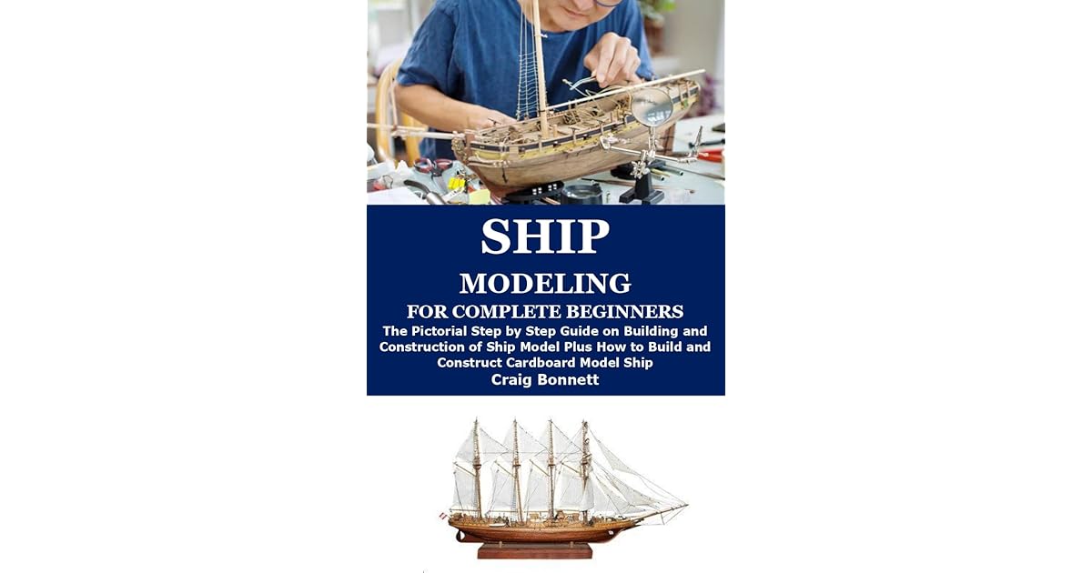 SHIP MODELING FOR COMPLETE BEGINNERS The Pictorial Step by Step Guide
