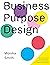 Business Purpose Design: An essential guide for human-centric and holistic businesses