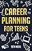 Career Planning for Teens: Discover The Proven Path to Finding a Successful Career That's Right for You!